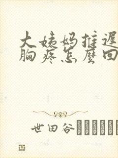 大姨妈推迟不来胸疼怎么回事