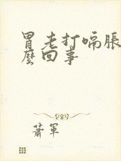 胃老打嗝胀气怎么回事