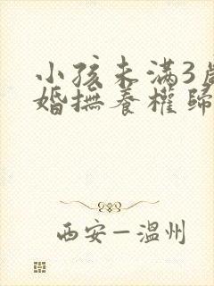 小孩未满3岁离婚抚养权归谁