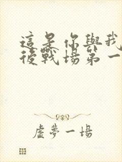 这是你与我的最后战场第一季在线观看