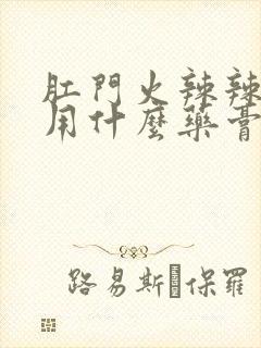 肛门火辣辣的疼用什么药膏