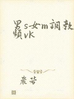 男s女m调教视频vk