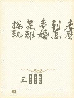 总是梦到老公出轨离婚怎么回事