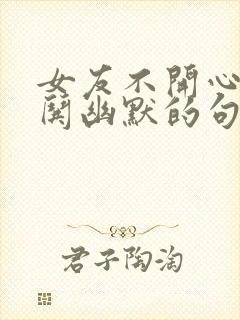 女友不开心怎么哄幽默的句子