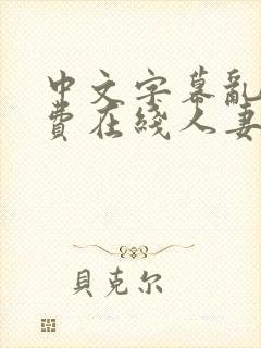 中文字幕乱码免费在线人妻