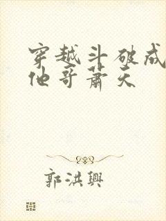 穿越斗破成萧炎他哥萧天