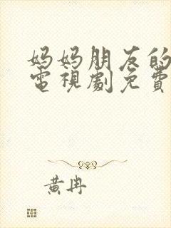 妈妈朋友的儿子电视剧免费观看完整版