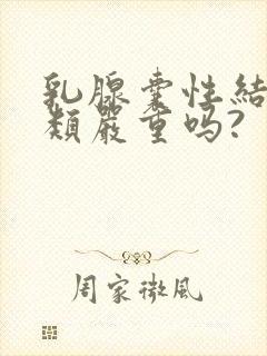 乳腺囊性结节2类严重吗?