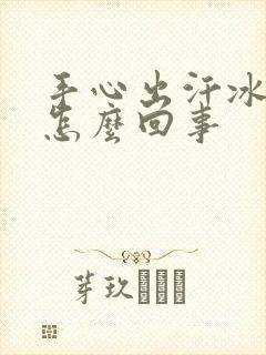 手心出汗冰冷是怎么回事