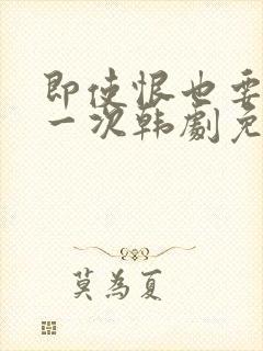 即使恨也要再爱一次韩剧免费播放