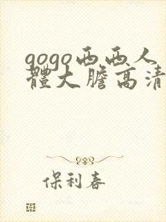 gogo西西人体大胆高清密l实