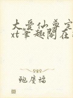 大爱仙尊完结txt笔趣阁在线阅读