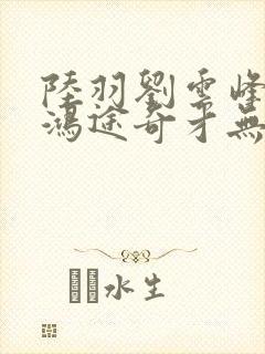 陆羽刘云峰小说鸿途奇才无弹窗笔趣