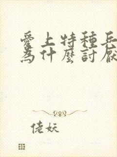 爱上特种兵夏初为什么讨厌特种兵