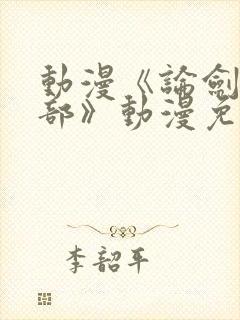 动漫《论剑俱乐部》动漫免费全集在