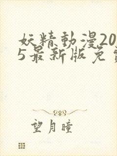 妖精动漫2025最新版免费观看