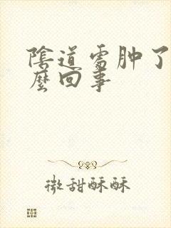 阴道处肿了是怎么回事