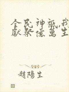 全民神祗,我是献祭亿万生命成神