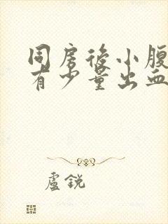 同房后小腹胀痛有少量出血怎么回事