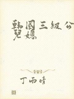 韩国三级公公与儿媳