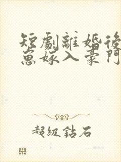 短剧离婚后她带崽嫁入豪门