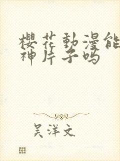 樱花动漫能看原神片子吗