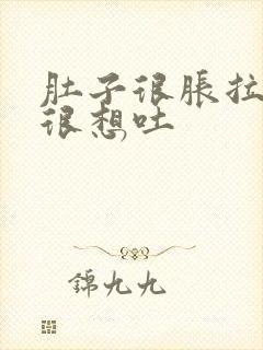 肚子很胀拉稀还很想吐