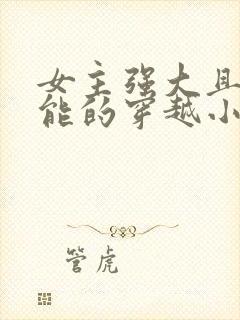 女主强大且有异能的穿越小说