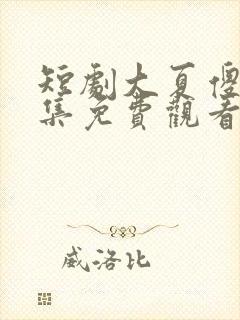 短剧大夏傻神全集免费观看