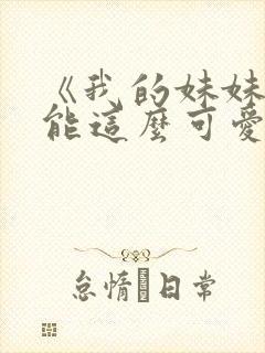 《我的妹妹不可能这么可爱.》