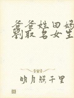 爸爸姓田妈妈姓刘取名女生