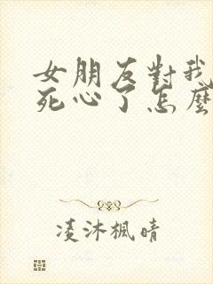 女朋友对我失望死心了怎么挽回