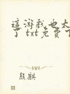 这游戏也太真实了 txt免费下载