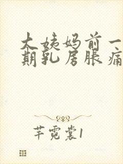 大姨妈前一个星期乳房胀痛