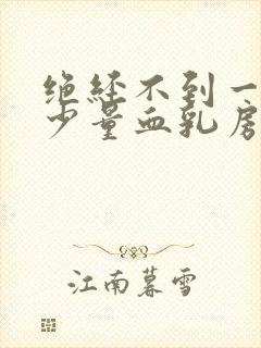 绝经不到一年有少量血乳房胀痛