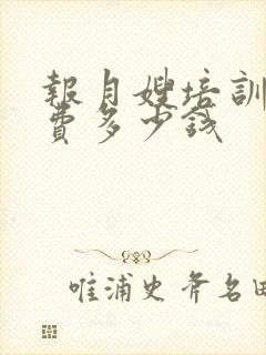 报月嫂培训班学费多少钱