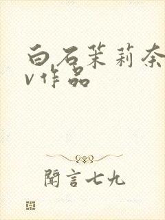 白石茉莉奈的av作品