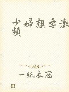 少妇想要激情视频