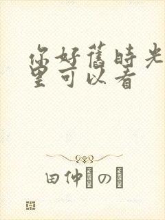 你好旧时光在哪里可以看