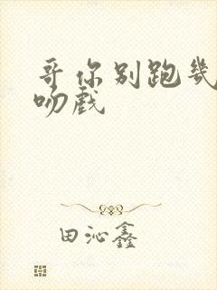 哥你别跑几集有吻戏