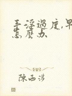 手淫过度,早射怎么办