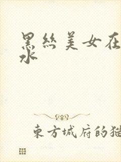 黑丝美女在线喷水