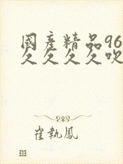 国产精品96久久久久久吹潮封面