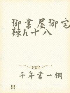 御书屋御宅屋高辣h十八