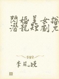 闪婚美女总裁的潜龙短剧免费观看