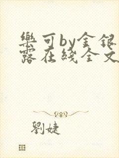 乐可by金银花露在线全文免费阅读笔趣剧