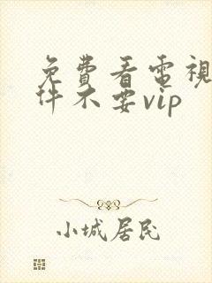 免费看电视剧软件不要vip