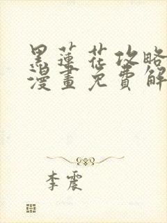 黑莲花攻略手册漫画免费解说