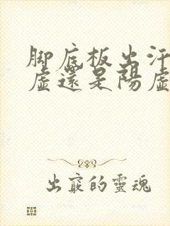 脚底板出汗是阴虚还是阳虚