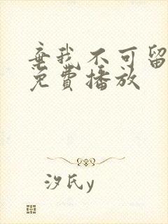 弃我不可留短剧免费播放